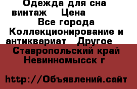 Одежда для сна (винтаж) › Цена ­ 1 200 - Все города Коллекционирование и антиквариат » Другое   . Ставропольский край,Невинномысск г.